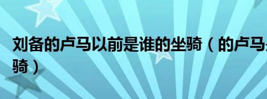 刘备的卢马以前是谁的坐骑（的卢马是谁的坐骑）