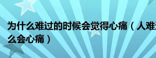 为什么难过的时候会觉得心痛（人难过时为什么会心痛）