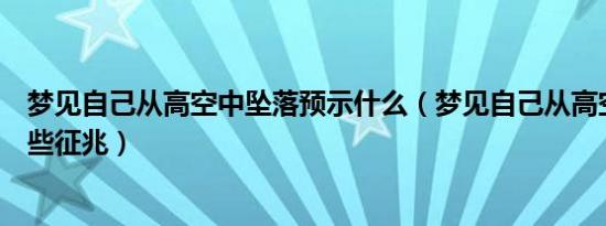 梦见自己从高空中坠落预示什么（梦见自己从高空坠落有哪些征兆）