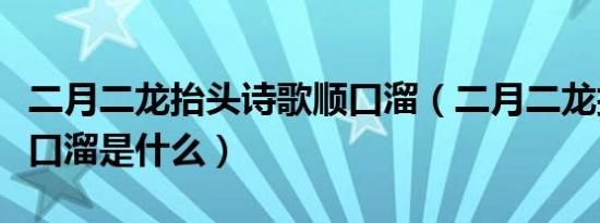 二月二龙抬头诗歌顺口溜（二月二龙抬头的顺口溜是什么）