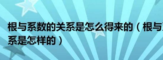 根与系数的关系是怎么得来的（根与系数的关系是怎样的）