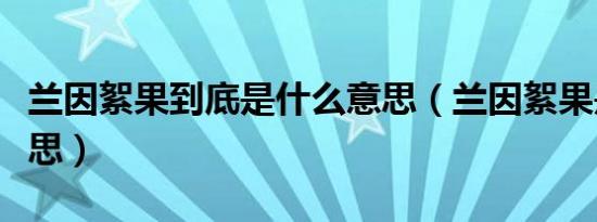 兰因絮果到底是什么意思（兰因絮果是什么意思）