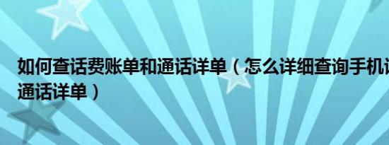 如何查话费账单和通话详单（怎么详细查询手机话费账单与通话详单）