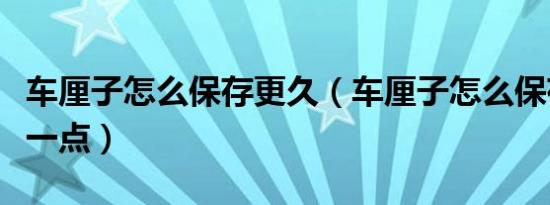 车厘子怎么保存更久（车厘子怎么保存时间长一点）