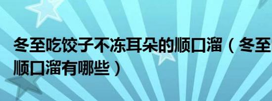 冬至吃饺子不冻耳朵的顺口溜（冬至吃饺子的顺口溜有哪些）