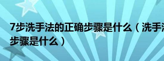 7步洗手法的正确步骤是什么（洗手法的七个步骤是什么）