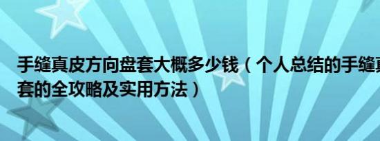 手缝真皮方向盘套大概多少钱（个人总结的手缝真皮方向盘套的全攻略及实用方法）