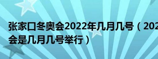 张家口冬奥会2022年几月几号（2022年冬奥会是几月几号举行）