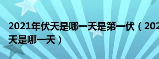 2021年伏天是哪一天是第一伏（2021年出伏天是哪一天）