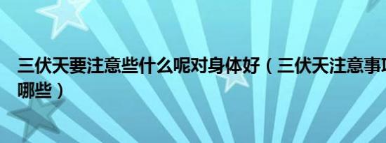 三伏天要注意些什么呢对身体好（三伏天注意事项及养生有哪些）