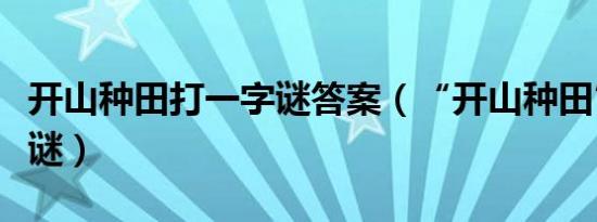 开山种田打一字谜答案（“开山种田”打一字谜）