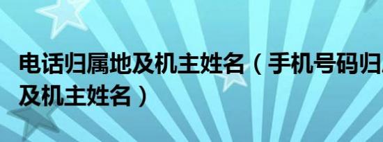 电话归属地及机主姓名（手机号码归属地查询及机主姓名）