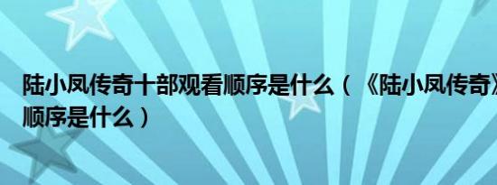 陆小凤传奇十部观看顺序是什么（《陆小凤传奇》十部观看顺序是什么）