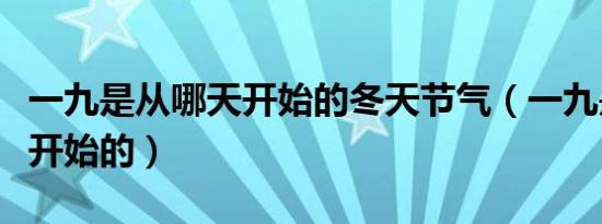 一九是从哪天开始的冬天节气（一九是从哪天开始的）