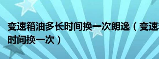 变速箱油多长时间换一次朗逸（变速箱油多长时间换一次）