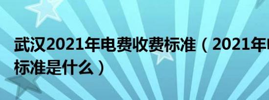 武汉2021年电费收费标准（2021年电费收费标准是什么）