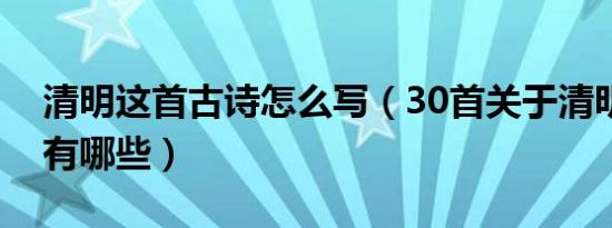 清明这首古诗怎么写（30首关于清明的古诗有哪些）