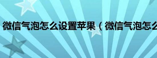 微信气泡怎么设置苹果（微信气泡怎么设置）