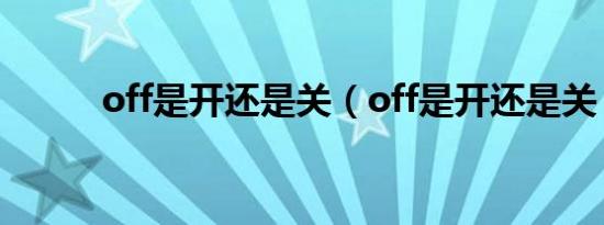 off是开还是关（off是开还是关）