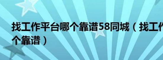 找工作平台哪个靠谱58同城（找工作平台哪个靠谱）