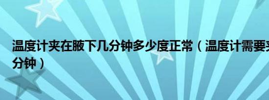 温度计夹在腋下几分钟多少度正常（温度计需要夹在腋下几分钟）