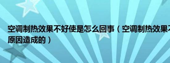 空调制热效果不好使是怎么回事（空调制热效果不好是什么原因造成的）