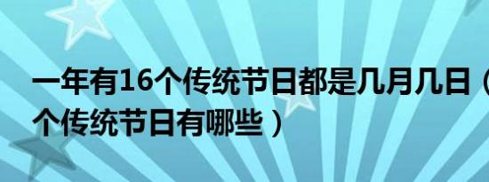 一年有16个传统节日都是几月几日（中国16个传统节日有哪些）