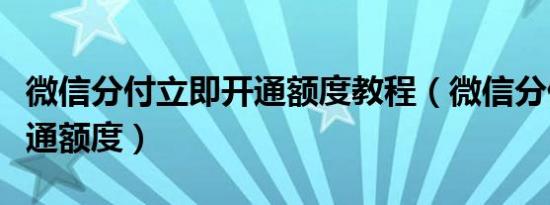 微信分付立即开通额度教程（微信分付怎么开通额度）