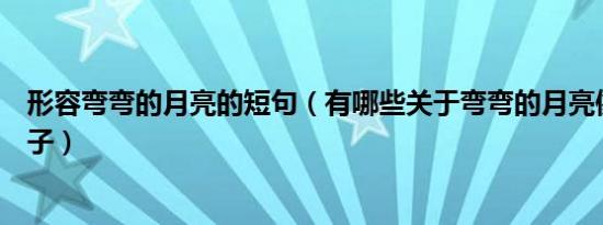 形容弯弯的月亮的短句（有哪些关于弯弯的月亮像什么的句子）