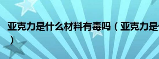 亚克力是什么材料有毒吗（亚克力是什么材料）