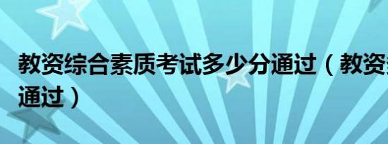 教资综合素质考试多少分通过（教资多少分算通过）