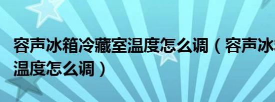 容声冰箱冷藏室温度怎么调（容声冰箱冷藏室温度怎么调）