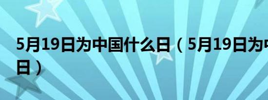 5月19日为中国什么日（5月19日为中国什么日）