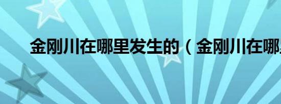 金刚川在哪里发生的（金刚川在哪里）