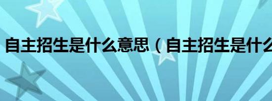 自主招生是什么意思（自主招生是什么意思）