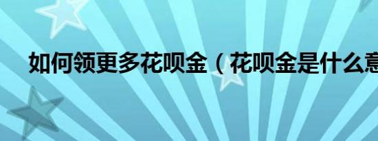 如何领更多花呗金（花呗金是什么意思）