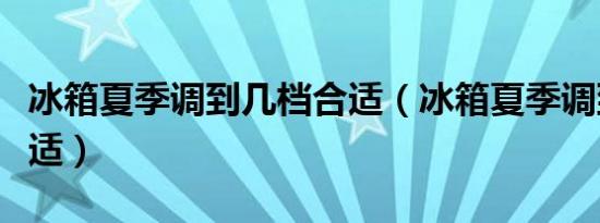 冰箱夏季调到几档合适（冰箱夏季调到几档合适）