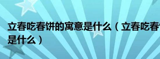 立春吃春饼的寓意是什么（立春吃春饼的寓意是什么）