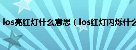 los亮红灯什么意思（los红灯闪烁什么意思）