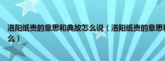 洛阳纸贵的意思和典故怎么说（洛阳纸贵的意思和典故是什么）