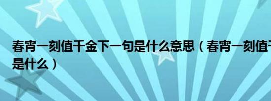 春宵一刻值千金下一句是什么意思（春宵一刻值千金的意思是什么）