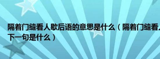 隔着门缝看人歇后语的意思是什么（隔着门缝看人歇后语的下一句是什么）