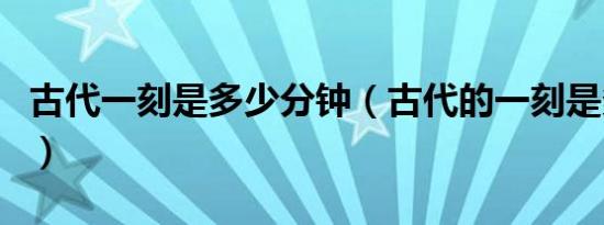 古代一刻是多少分钟（古代的一刻是多长时间）