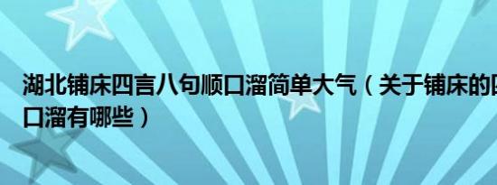 湖北铺床四言八句顺口溜简单大气（关于铺床的四言八句顺口溜有哪些）