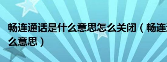 畅连通话是什么意思怎么关闭（畅连通话是什么意思）