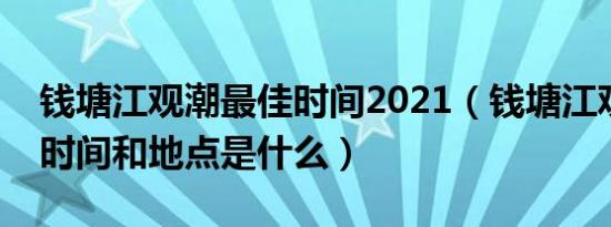 钱塘江观潮最佳时间2021（钱塘江观潮最佳时间和地点是什么）