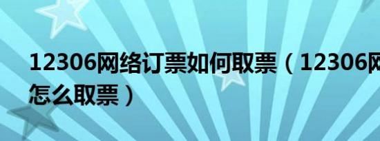 12306网络订票如何取票（12306网络订票怎么取票）