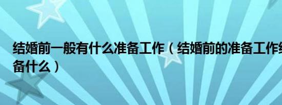 结婚前一般有什么准备工作（结婚前的准备工作结婚前要准备什么）