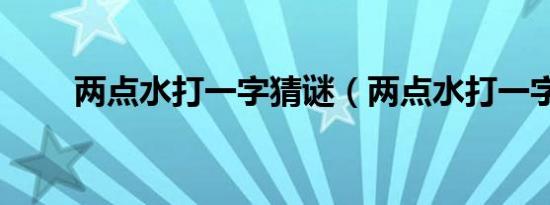 两点水打一字猜谜（两点水打一字）