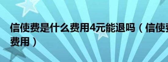 信使费是什么费用4元能退吗（信使费是什么费用）